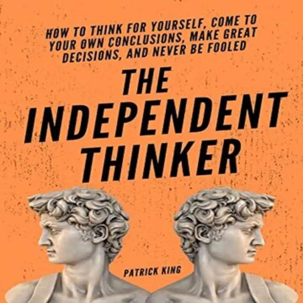 Think for Yourself: Master Independent Thought in 4 Steps (Patrick King's "The Independent Thinker")