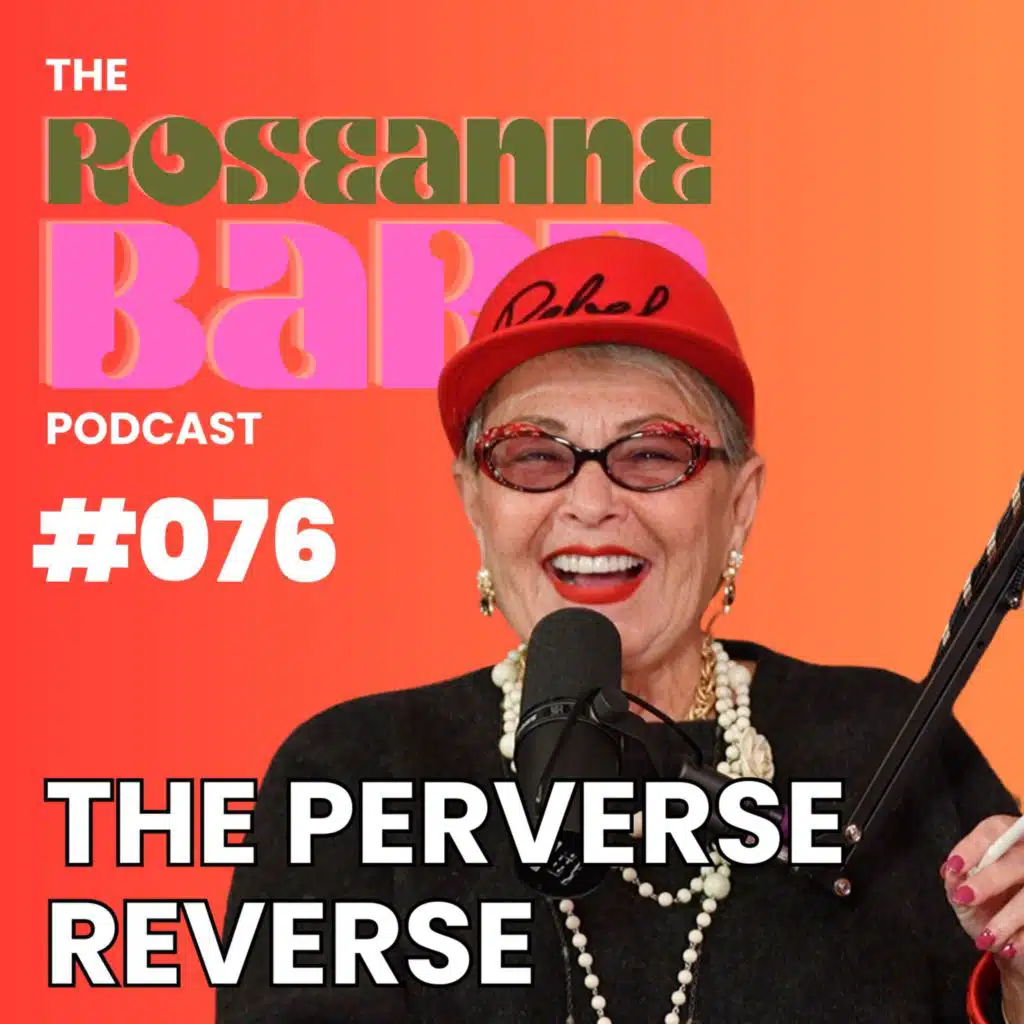 The Perverse Reverse | The Roseanne Barr Podcast #076