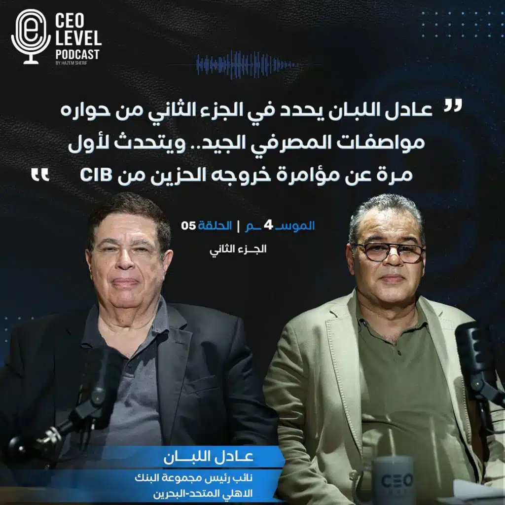 عادل اللبان يحدد في الجزء الثاني من حواره مواصفات المصرفي الجيد.. ويتحدث لأول مرة عن مؤامرة خروجه الحزين من CIB