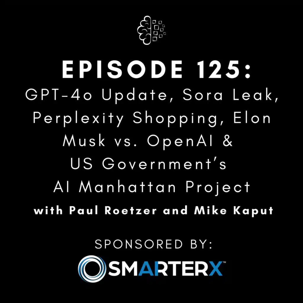 #125: GPT-4o Update, Sora Leak, Perplexity Shopping, Elon Musk vs. OpenAI & US Government’s AI Manhattan Project