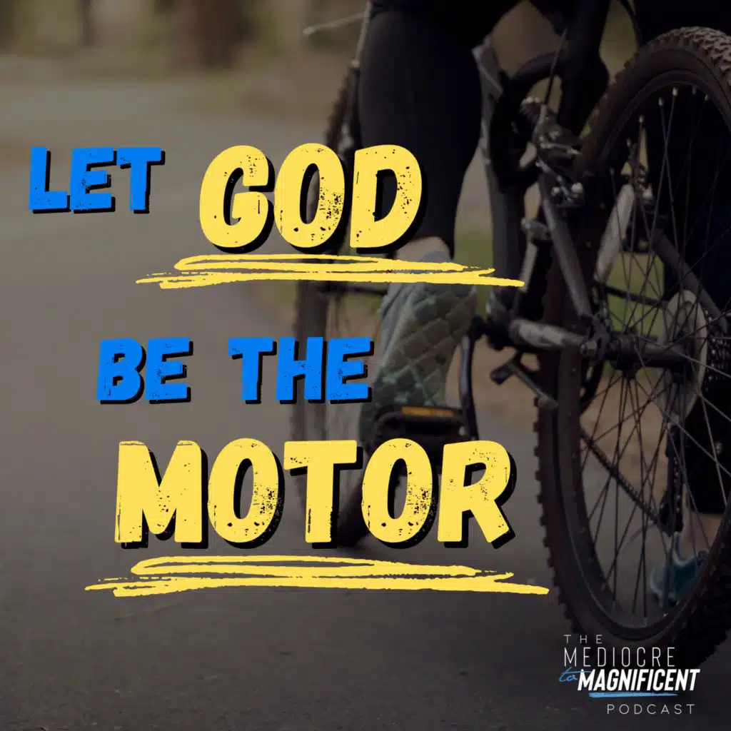 The Mediocre To Magnificent Podcast Episode 294 - Let God Be The Motor