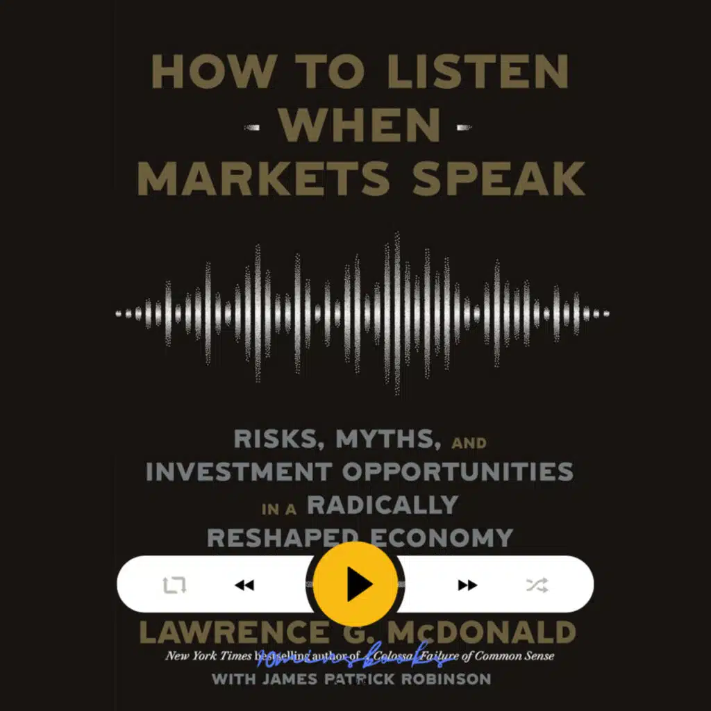 How to Listen When Markets Speak: Risks, Myths, and Investment Opportunities in a Radically Reshaped Economy, Lawrence G. McDonald, James Patrick Robinson