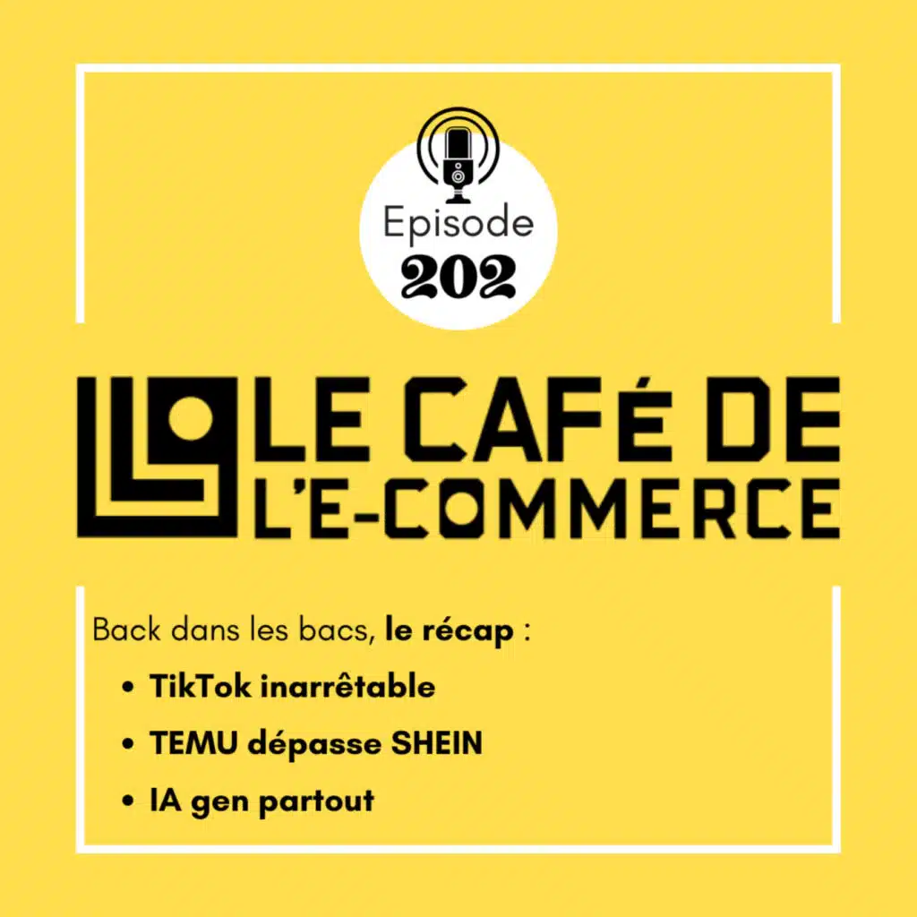 202 - Back dans les bacs, le récap : TikTok inarrêtable, TEMU dépasse SHEIN, IA gen partout