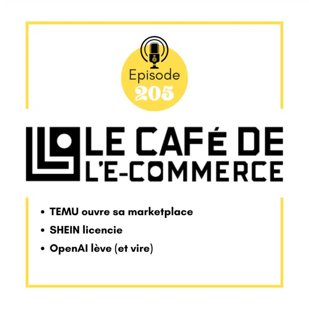 205 - TEMU ouvre sa marketplace, SHEIN licencie, OpenAI lève (et vire)