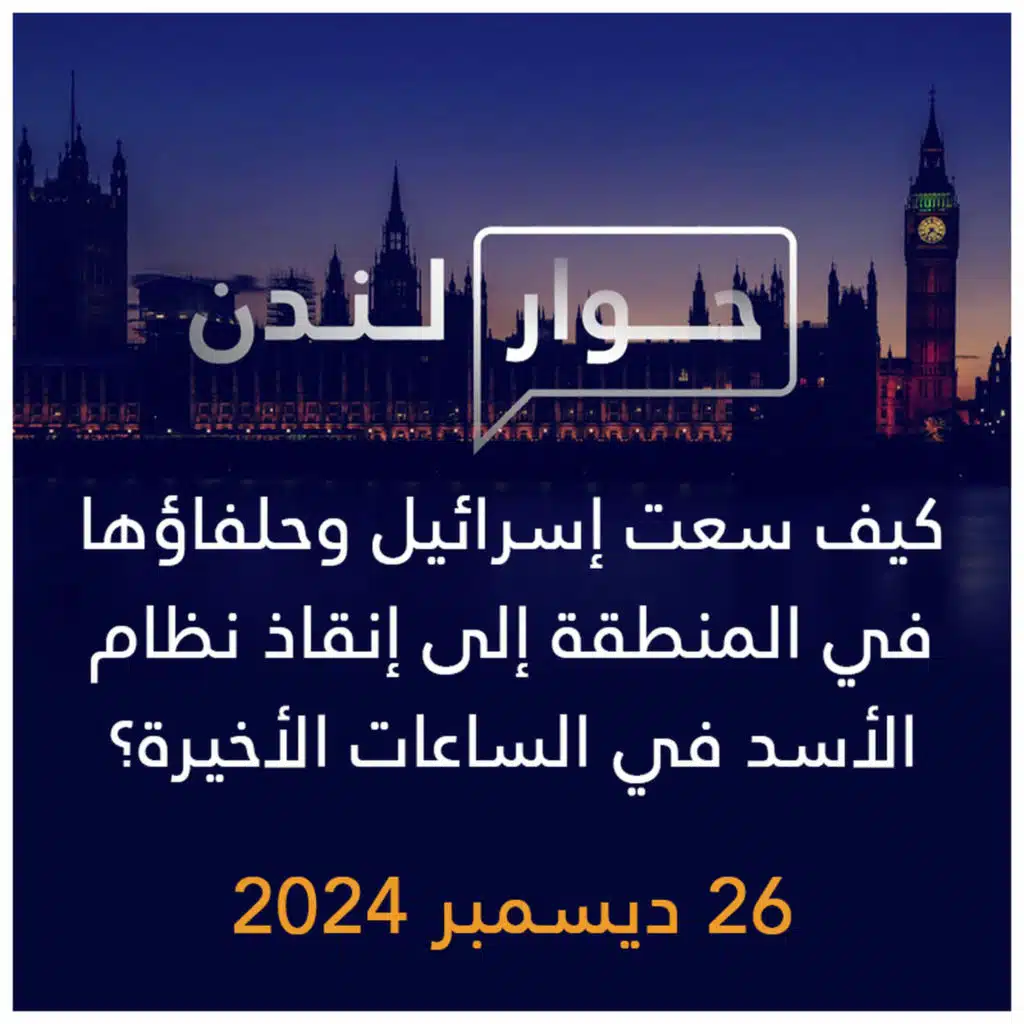 حوار لندن | كيف سعت إسرائيل وحلفاؤها في المنطقة إلى إنقاذ نظام الأسد في الساعات الأخيرة؟