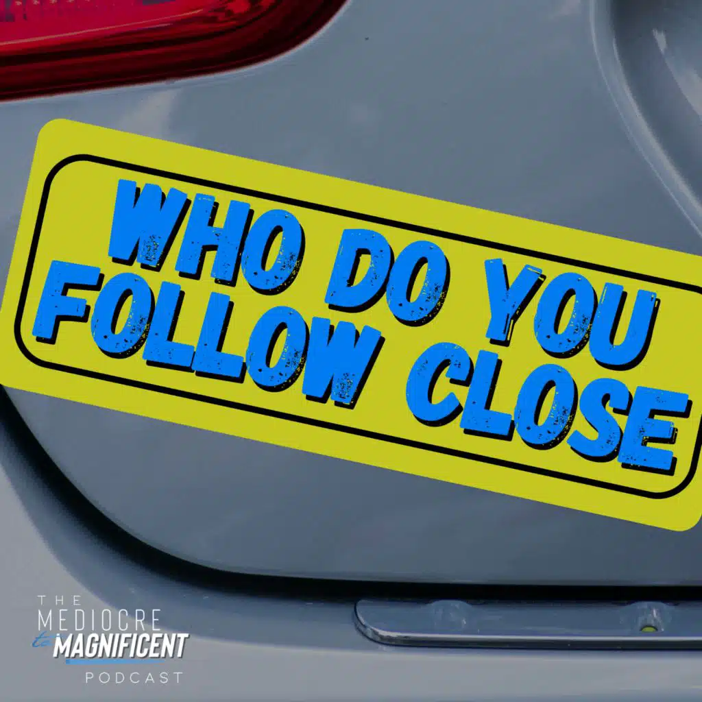 The Mediocre To Magnificent Podcast Episode 297 - Who Do You Follow Close