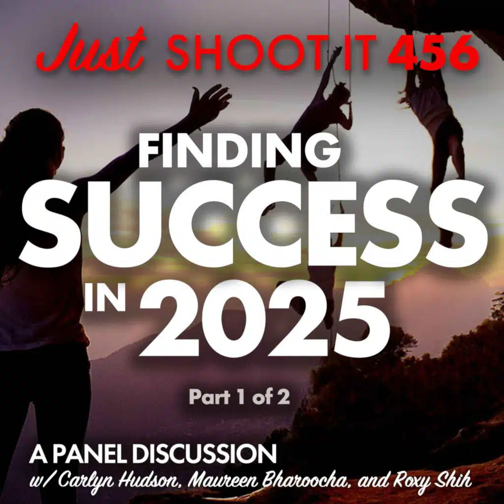 Finding Success in 2025 w/Carlyn Hudson, Maureen Bharoocha, and Roxy Shih - Part 1 of 2 - Just Shoot It 456
