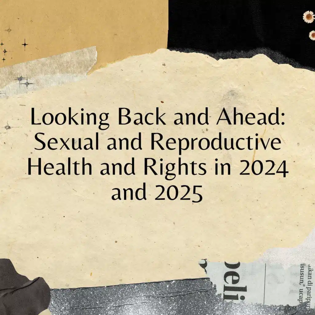 Looking Back and Ahead: Sexual and Reproductive Health and Rights in 2024 and 2025