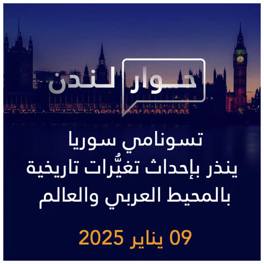 حوار لندن | تسونامي سوريا ينذر بإحداث تغيرات تاريخية بالمحيط العربي والعالم