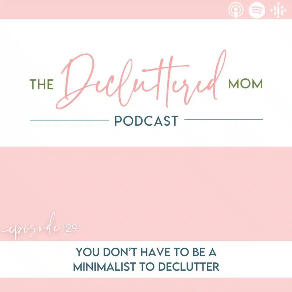 129: You Don’t Have to Be a Minimalist to Declutter