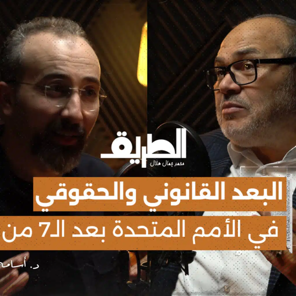 البعد القانوني والحقوقي في منظومة الأمم المتحدة بعد الـ7 من أكتوبر | بودكاست الطريق | د. أسامة رشدي.