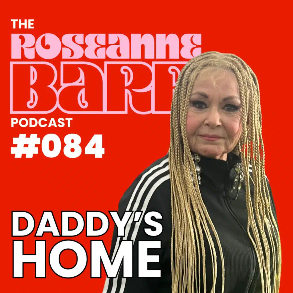 Daddy's Home | The Roseanne Barr Podcast #084