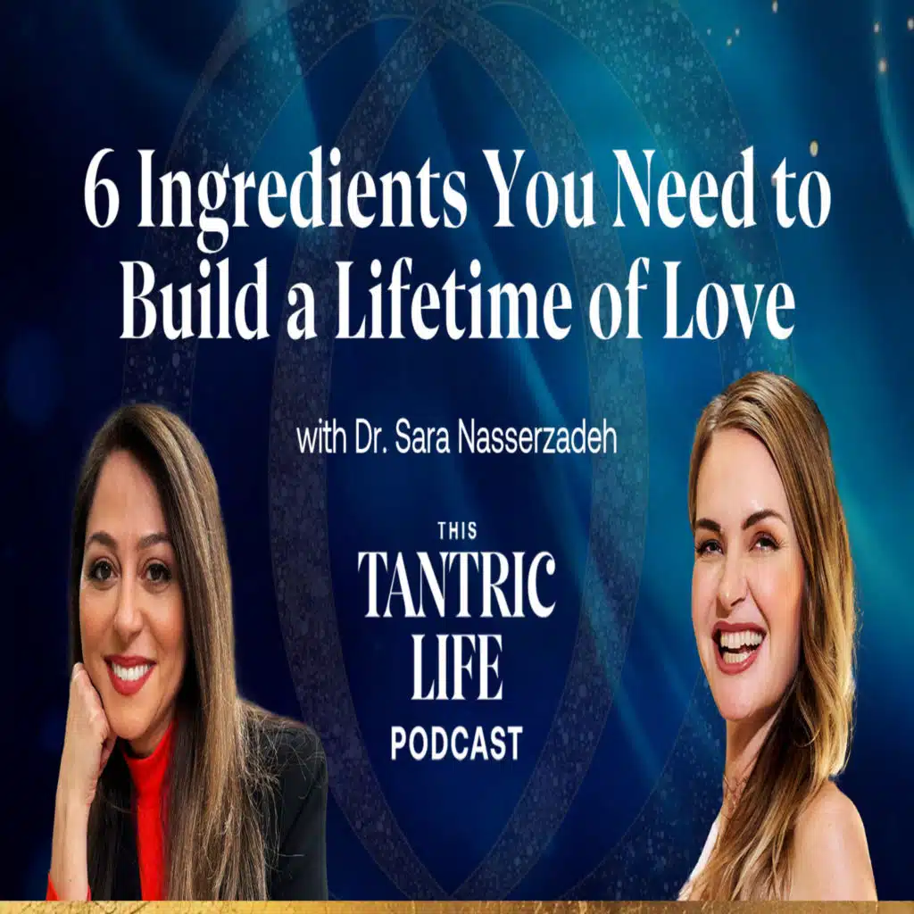 6 Ingredients You Need to Build a Lifetime of Love with Dr. Sara Nasserzadeh