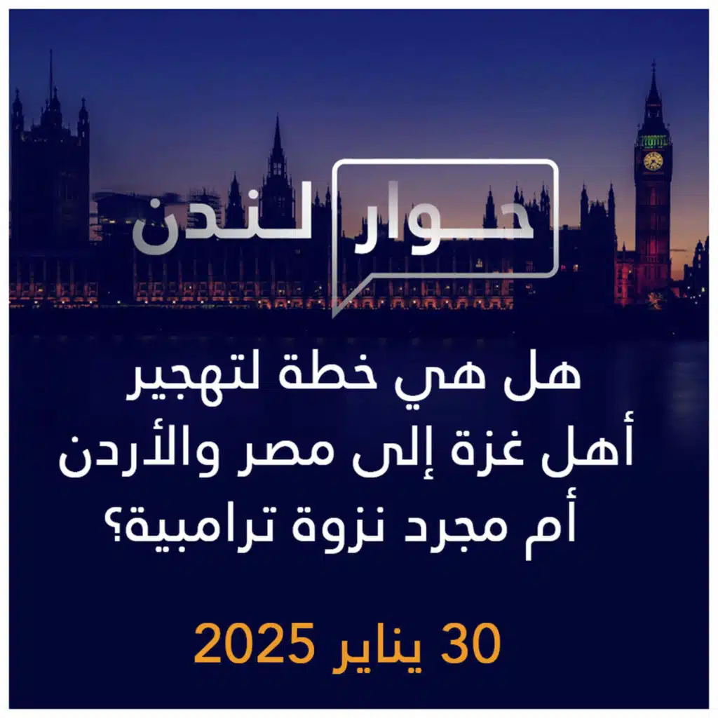 حوار لندن | هل هي خطة لتهجير أهل غزة إلى مصر والأردن أم مجرد نزوة ترامبية؟