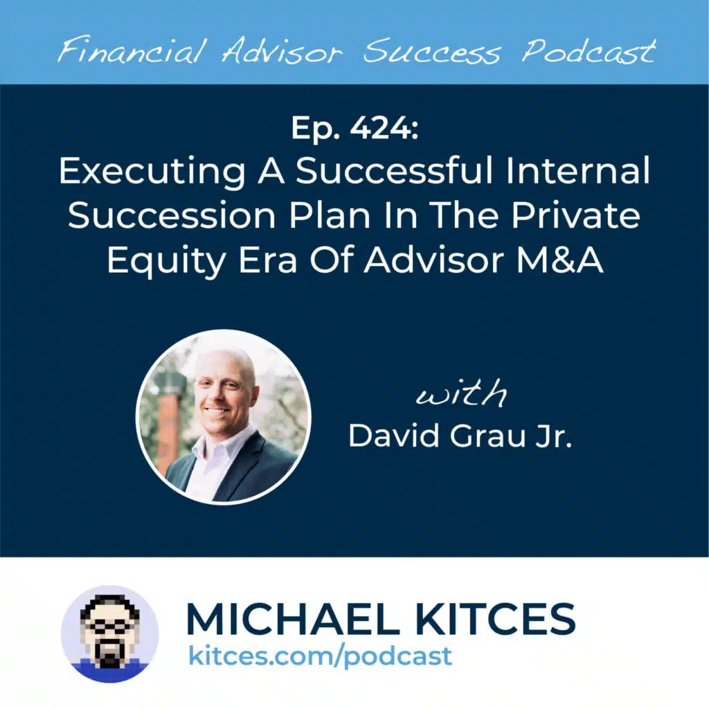 Ep 424: Executing A Successful Internal Succession Plan In The Private Equity Era Of Advisor M&A with David Grau Jr.