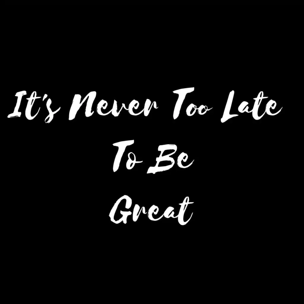 Its Never Too Late Too Be Great