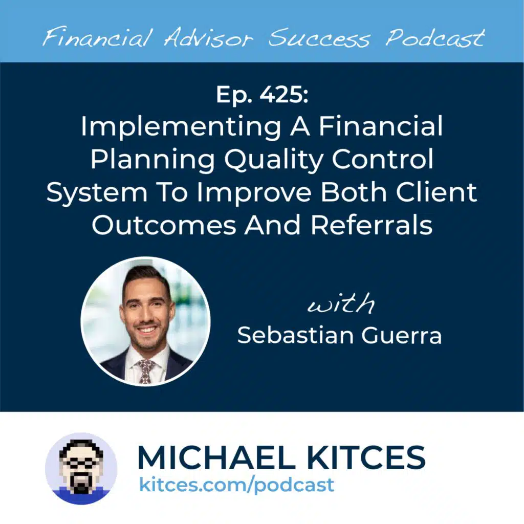Ep 425: Implementing A Financial Planning Quality Control System To Improve Both Client Outcomes And Referrals with Sebastian Guerra