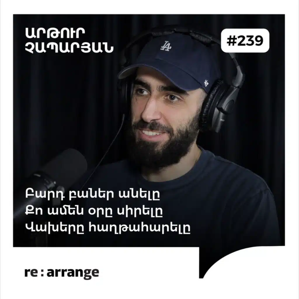 #239 Արթուր Չապարյան - Բարդ բաներ անելը, քո ամեն օրը սիրելը, վախերը հաղթահարելը