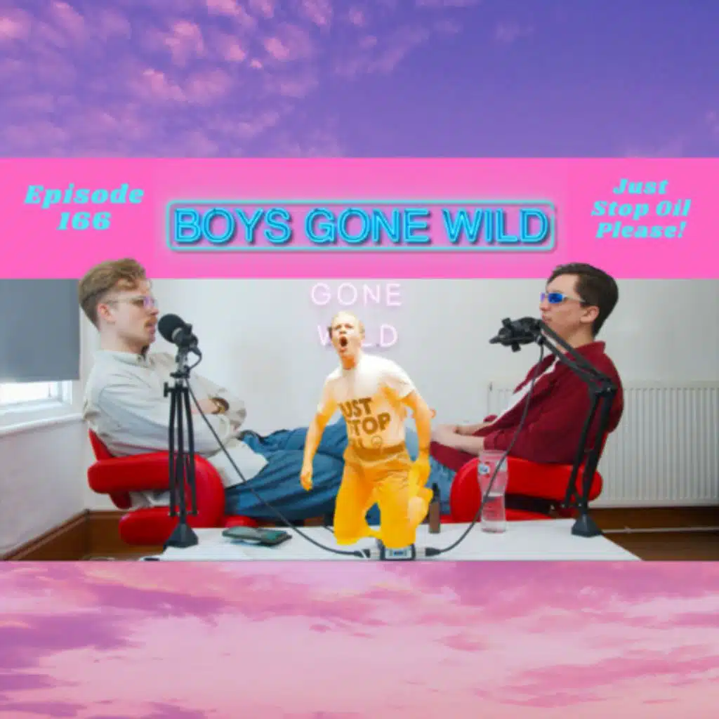 Boys Gone Wild | Episode 167: Just Stop Oil Please!