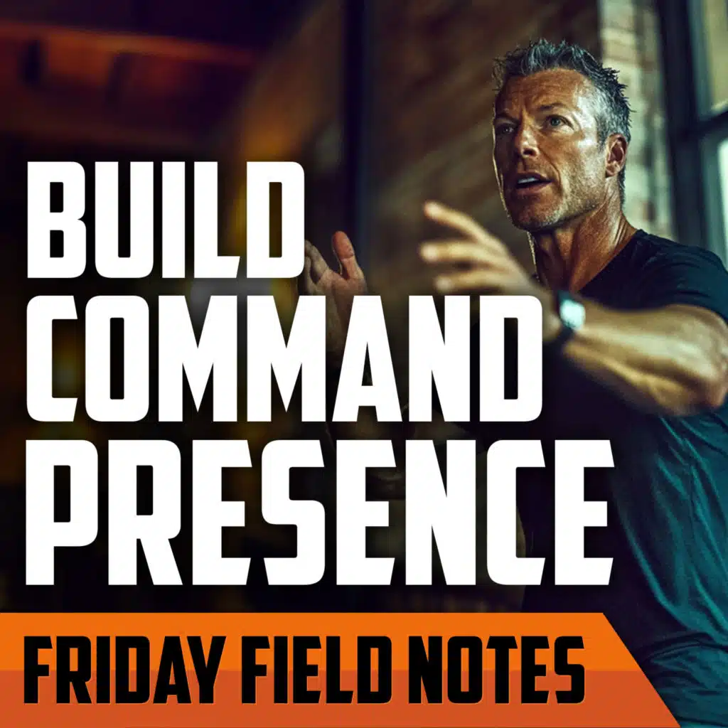 Why Every Man Should Build 'Command Presence' | FRIDAY FIELD NOTES