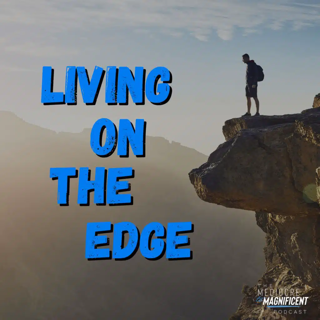 The Mediocre To Magnificent Podcast Episode 307 - Living On The Edge