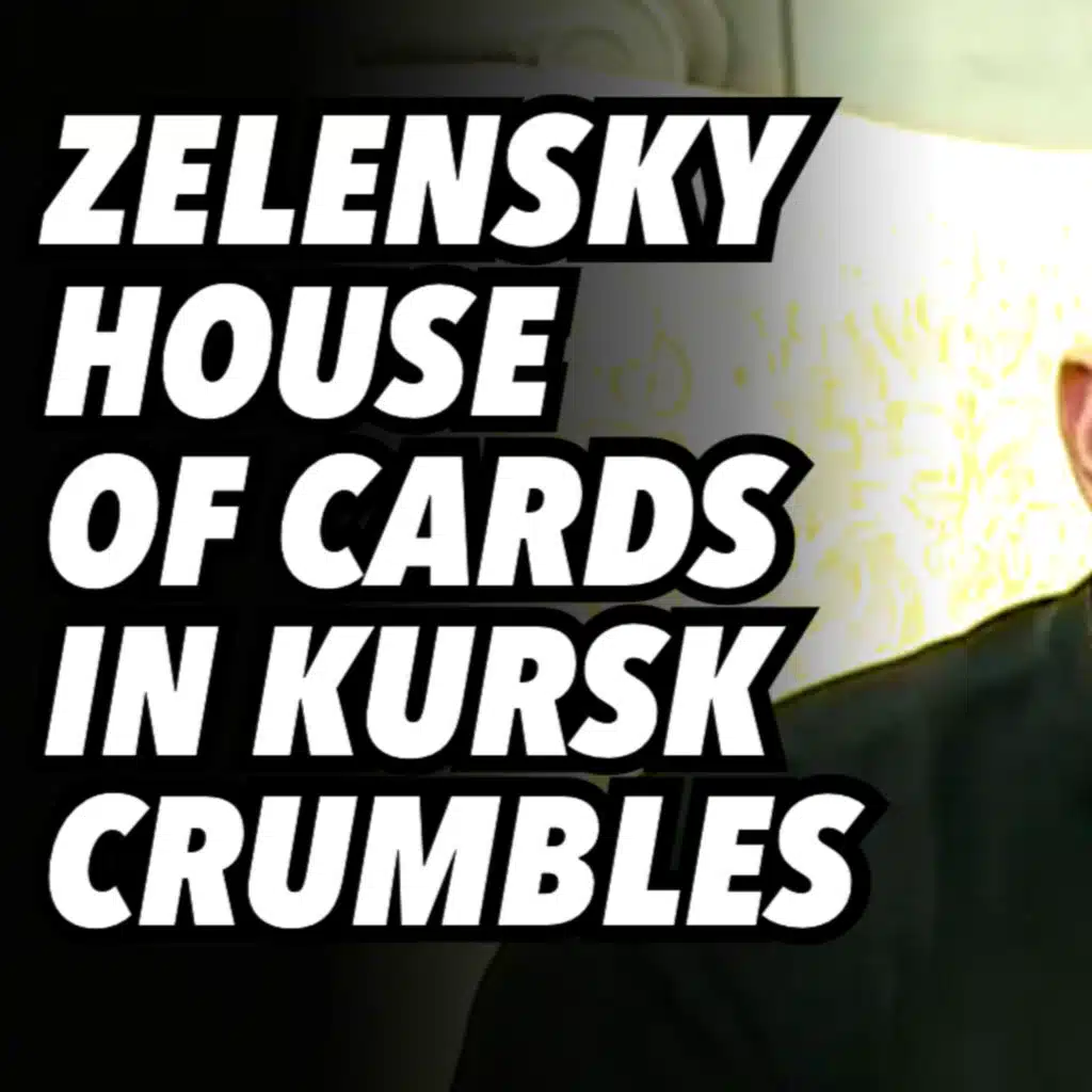 Zelensky House of Cards in KURSK crumbles