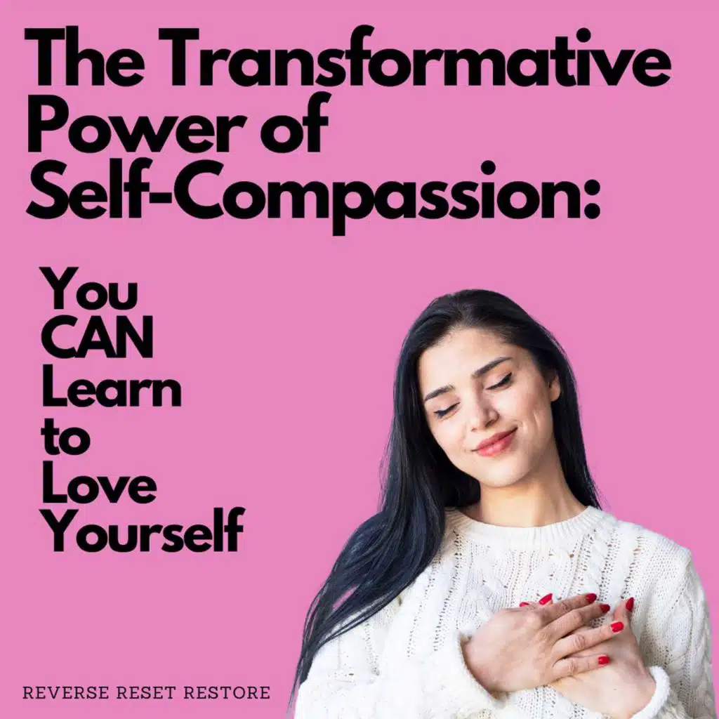 The Transformative Power of Self-Compassion -You CAN Learn to Love Yourself