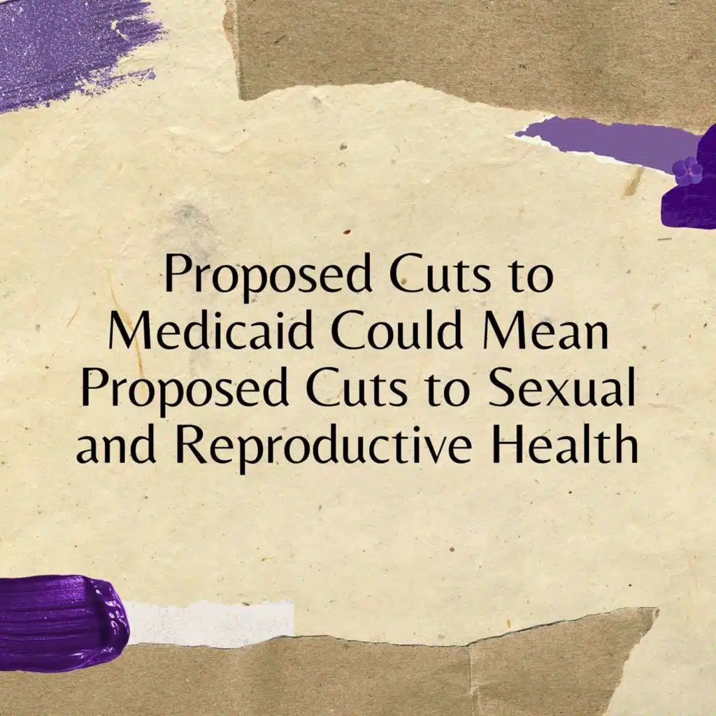 Proposed Cuts to Medicaid Could Mean Proposed Cuts to Sexual and Reproductive Health