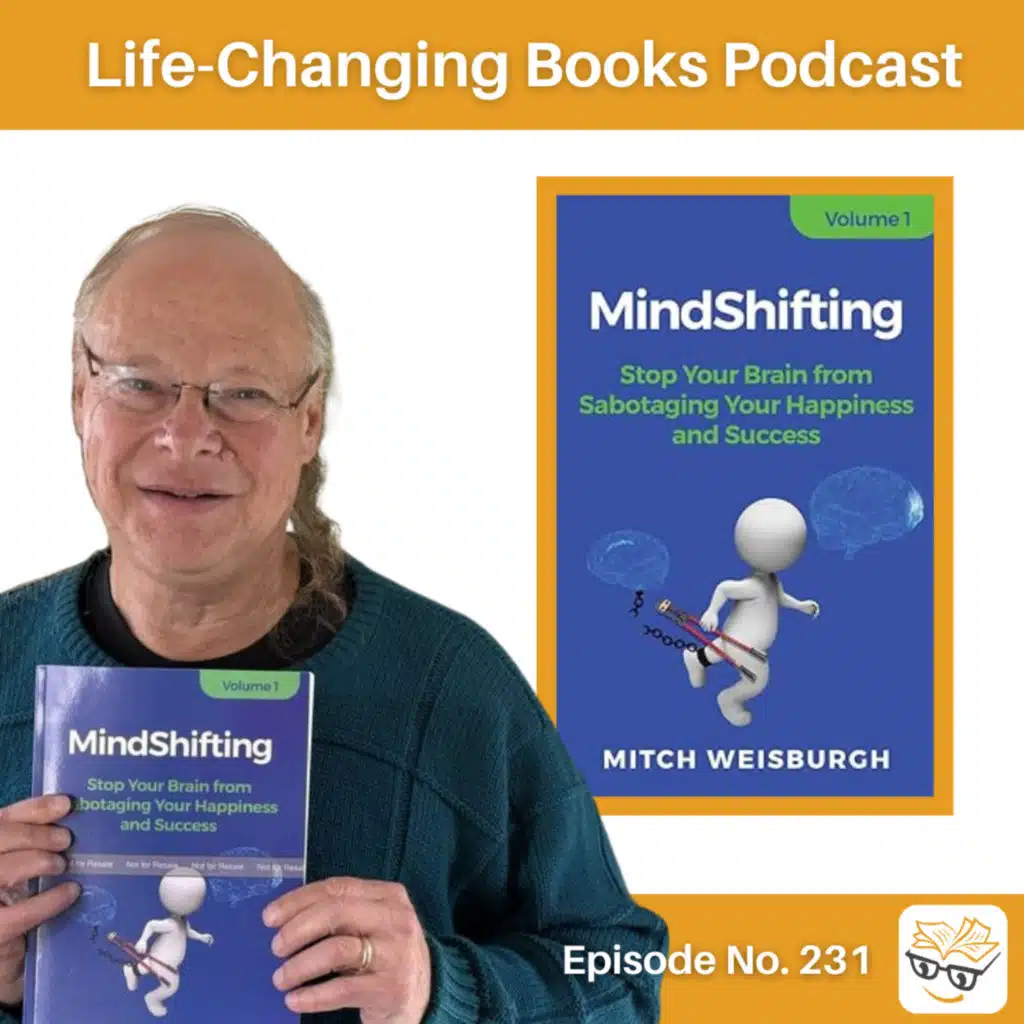231. Mitch Weisburgh | MindShifting: Stop Your Brain From Sabotaging Your Happiness and Success