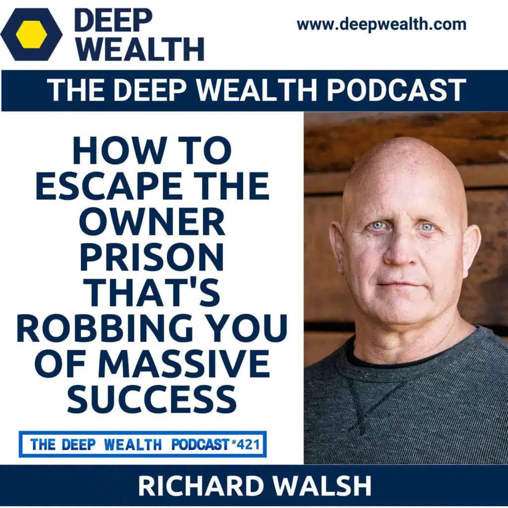 Success Coach And Entrepreneur Richard Walsh Reveals How To Escape the Owner Prison That's Robbing You Of Massive Success (#421)
