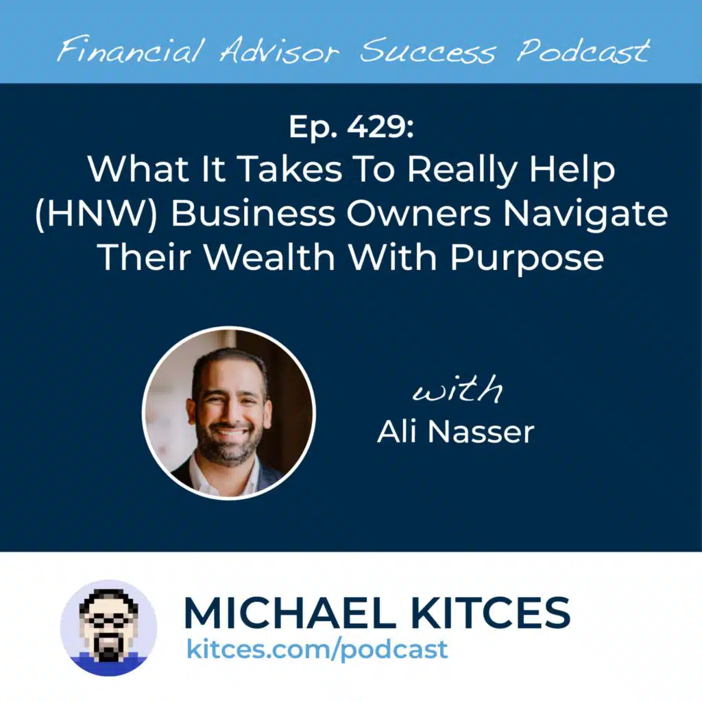 Ep 429: What It Takes To Really Help (HNW) Business Owners Navigate Their Wealth With Purpose with Ali Nasser