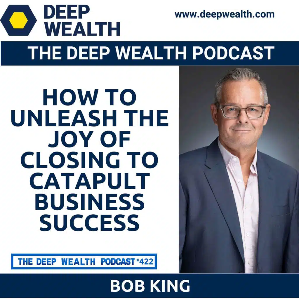 Sales Closer Bob King Reveals How To Unleash The Joy Of Closing To Catapult Business Success (#422)