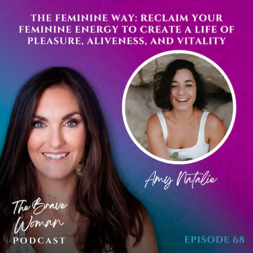 EP 68: Amy Natalie on The Feminine Way: Reclaim your Feminine Energy to Create a Life of Pleasure, Aliveness, and Vitality