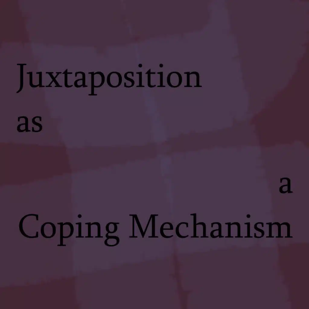 Juxtaposition as a Coping Mechanism