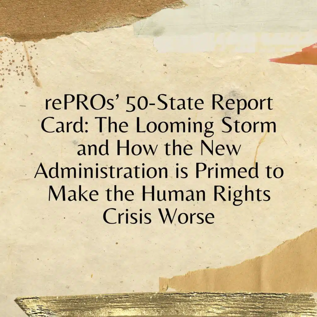 rePROs’ 50-State Report Card: The Looming Storm and How the New Administration is Primed to Make the Human Rights Crisis Worse