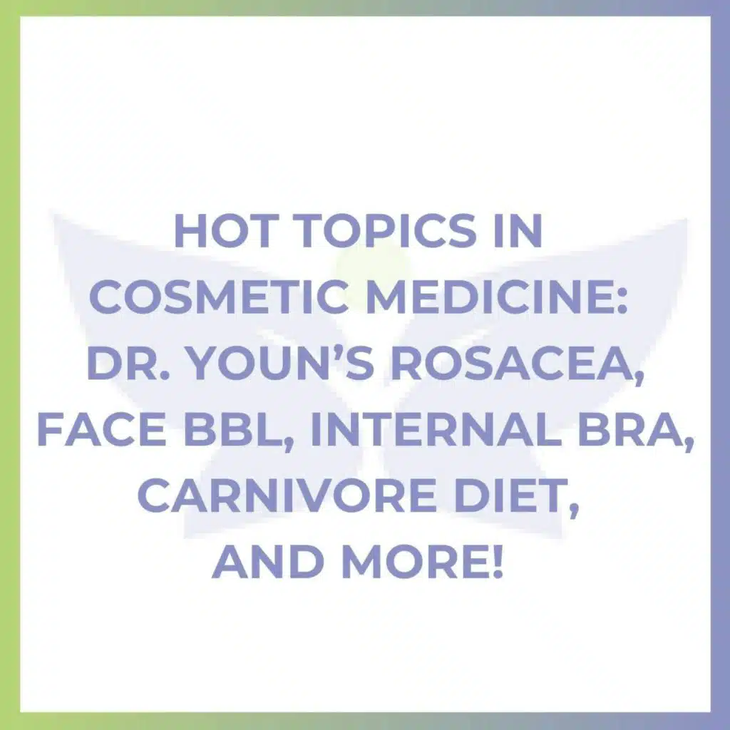 Hot Topics in Cosmetic Medicine: Dr. Youn’s Rosacea, Face BBL, Internal Bra, Carnivore Diet, and More!