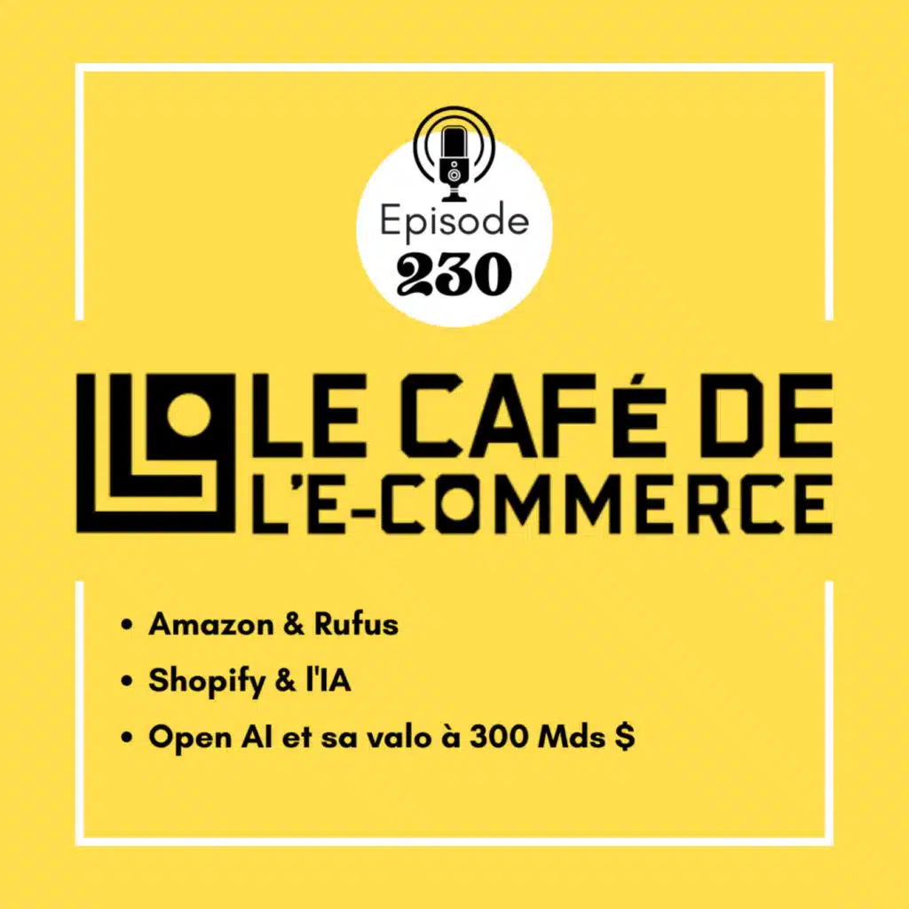 230 - Amazon & Rufus, Shopify & l'IA, Open AI et sa valo à 300 Mds $