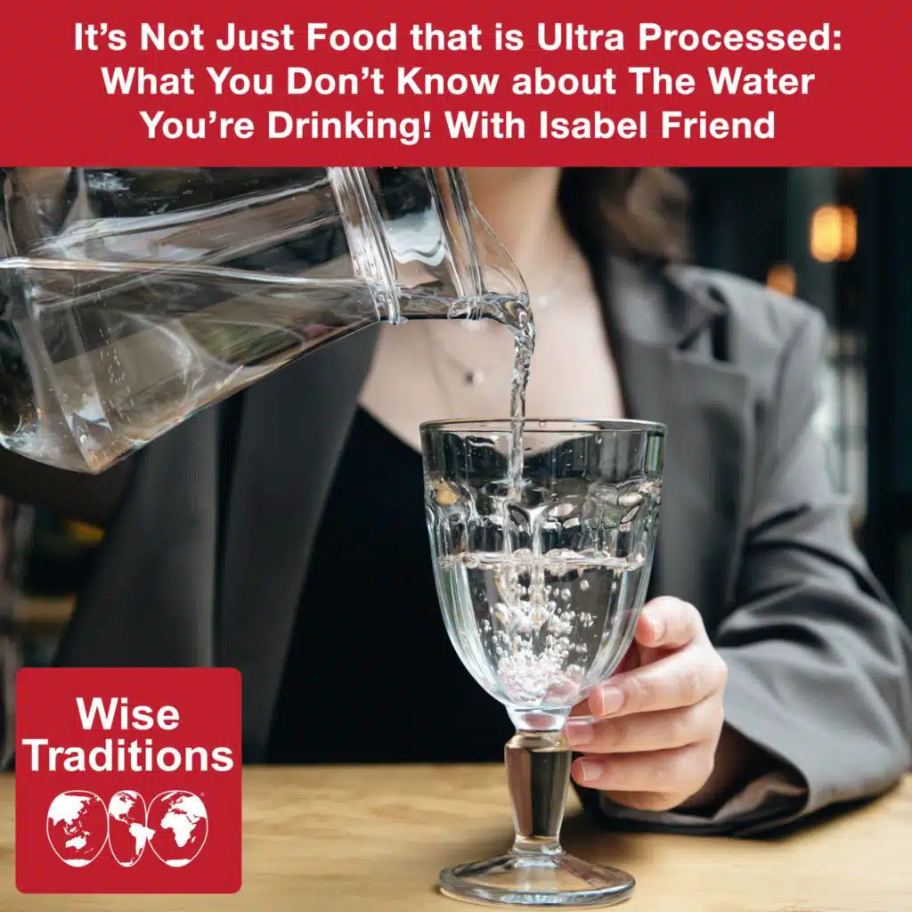 522: It's Not Just Food that is Ultra Processed: What You Don't Know about The Water You're Drinking! With Isabel Friend