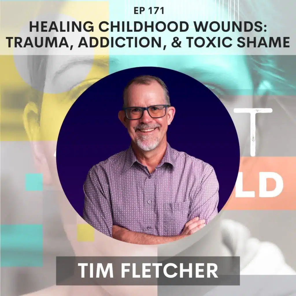 171 - Healing Childhood Wounds: Tim Fletcher on Trauma, Addiction, and Toxic Shame