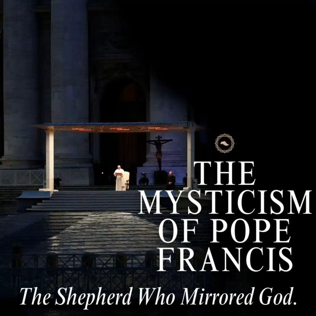 The Mysticism of Pope Francis: The Shepherd Who Mirrored God.