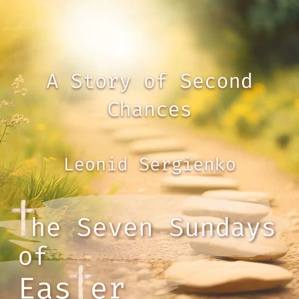 THE 7 SUNDAYS OF EASTER • A Story of Second Chances • Leonid Sergienko