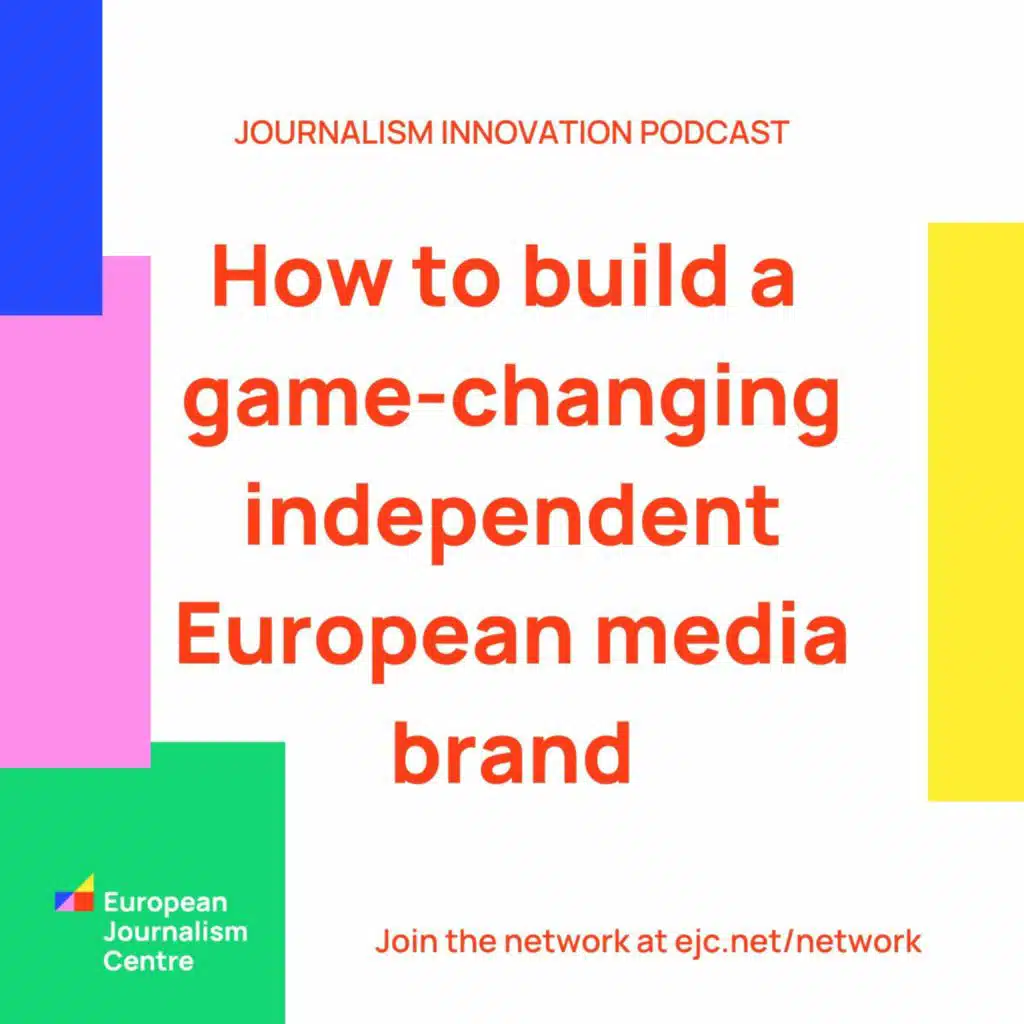 How to build a game-changing independent European media brand - Journalism Innovation Podcast #ep1