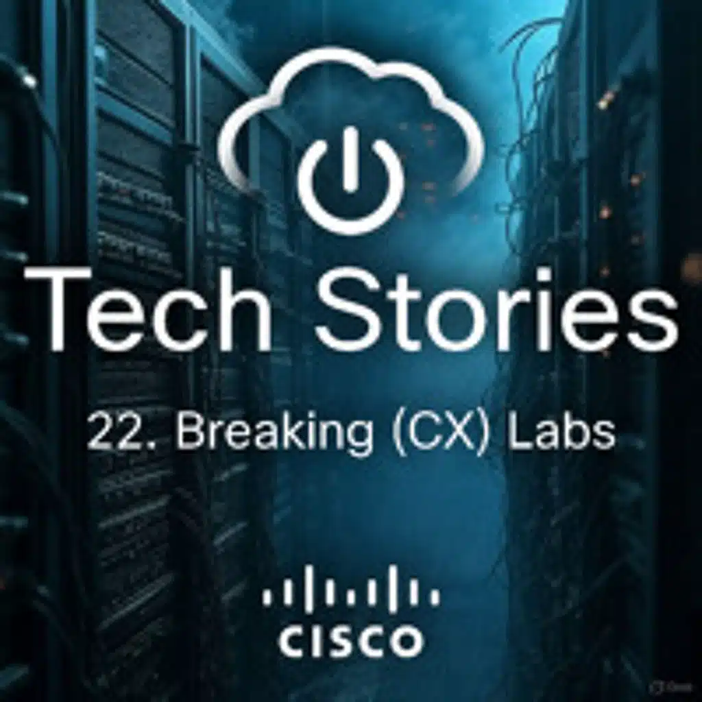 Cisco Tech Stories - ep22 - Breaking (CX) Lab