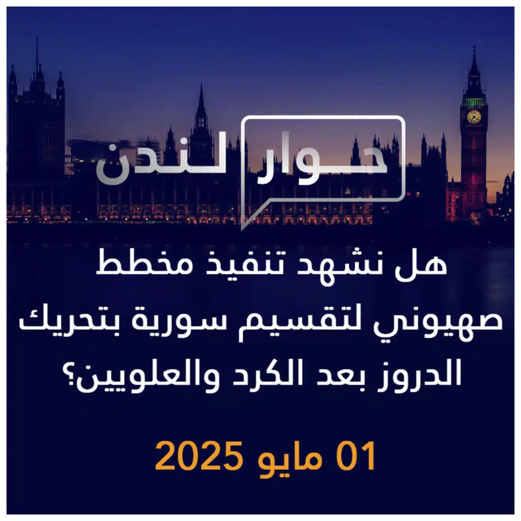 حوار لندن | هل نشهد تنفيذ المخطط الصهيوني لتقسيم سورية بتحريك الدروز بعد الكرد والعلويين؟