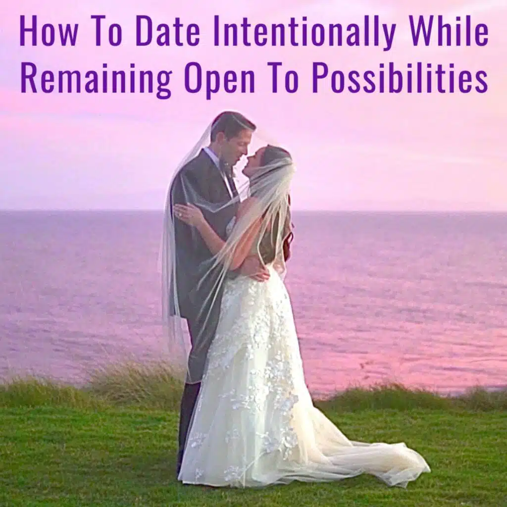 How To Date Intentionally, While Detaching From The Outcome & Remaining Open To Possibilities