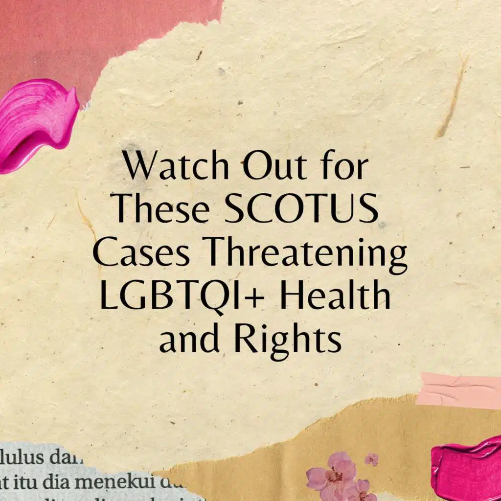Watch Out for These SCOTUS Cases Threatening LGBTQI+ Health and Rights
