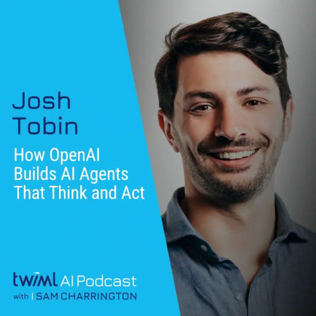 How OpenAI Builds AI Agents That Think and Act with Josh Tobin - #730