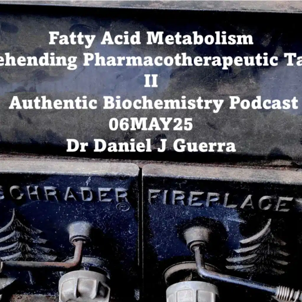 Fatty Acid Metabolism Apprehending Pharmacotherapeutic Targets II Authentic Biochemistry Podcast 06MAY25 Dr Daniel J Guerra