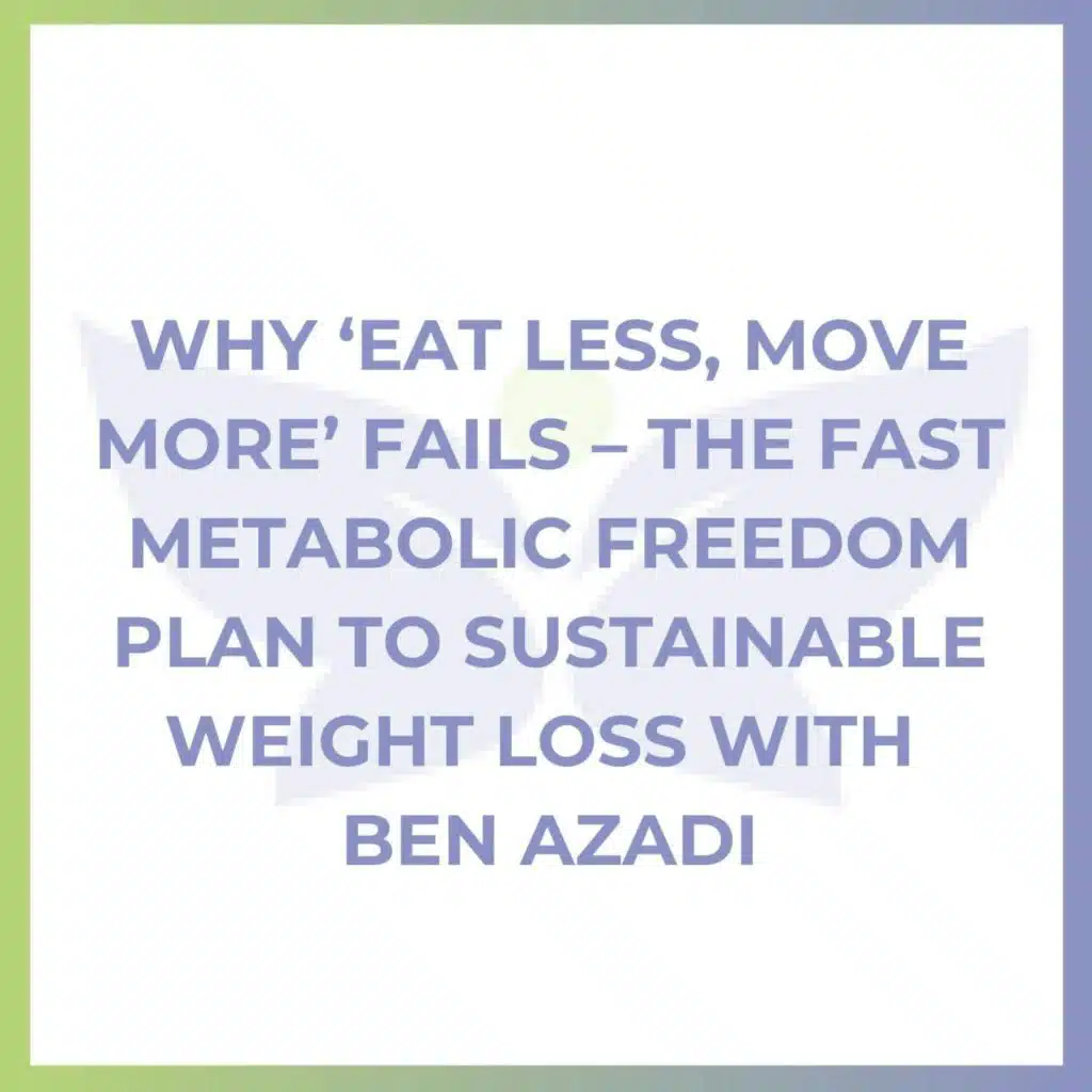 Why ‘Eat Less, Move More’ Fails – The Fast Metabolic Freedom Plan to Sustainable Weight Loss with Ben Azadi