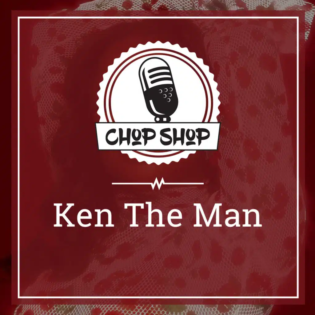 Chop Shop Ep 52: Ken The Man